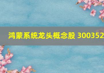 鸿蒙系统龙头概念股 300352